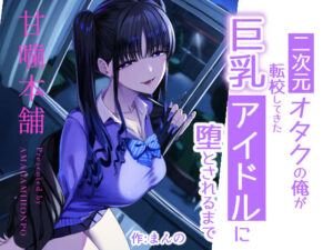 【抜けるエロ漫画】 【d_727885】二次元オタクの俺が転校してきた巨乳アイドルに堕とされるまで |無料立ち読み抜けるエロ漫画